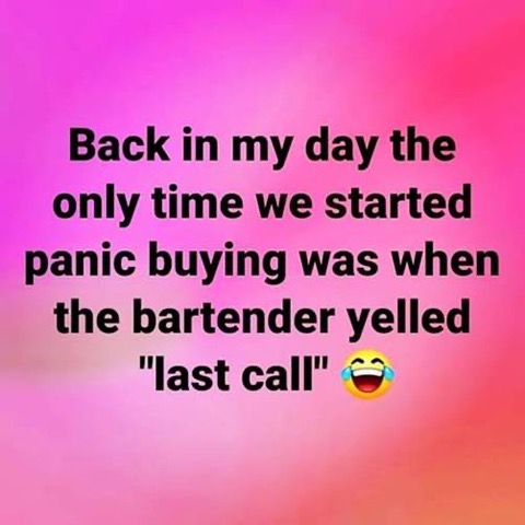 Image may contain: possible text that says 'Back in my day the only time we started panic buying was when the bartender yelled last call'